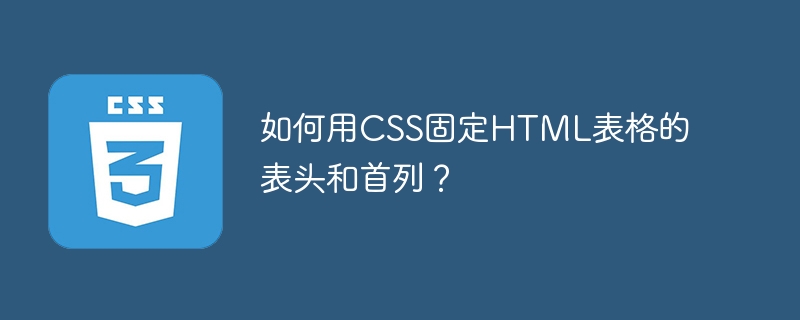 如何用CSS固定HTML表格的表头和首列？