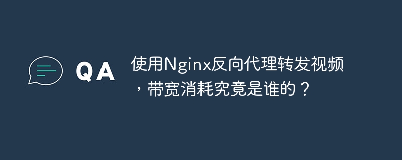 使用nginx反向代理转发视频，带宽消耗究竟是谁的？