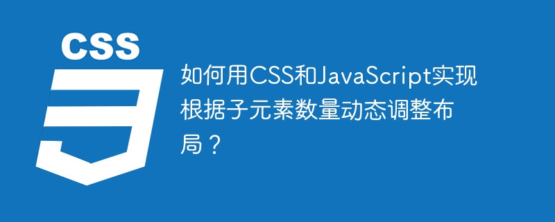 如何用CSS和JavaScript实现根据子元素数量动态调整布局？
