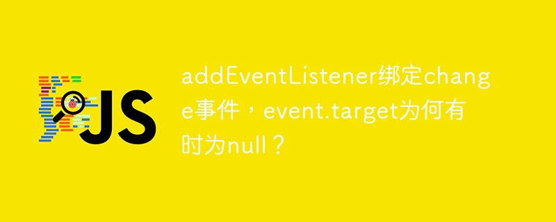 addEventListener绑定change事件，event.target为何有时为null？