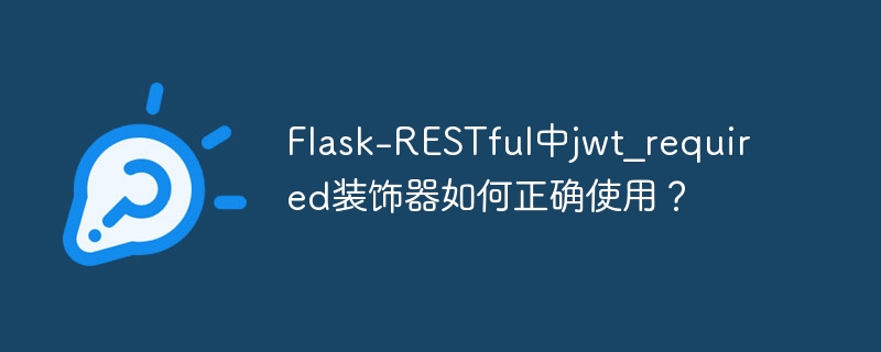 flask-restful中jwt_required装饰器如何正确使用？
