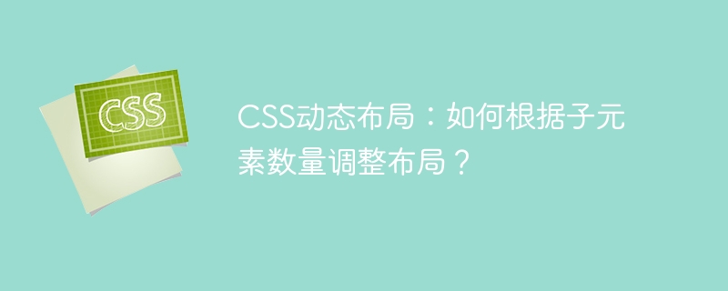 CSS动态布局：如何根据子元素数量调整布局？