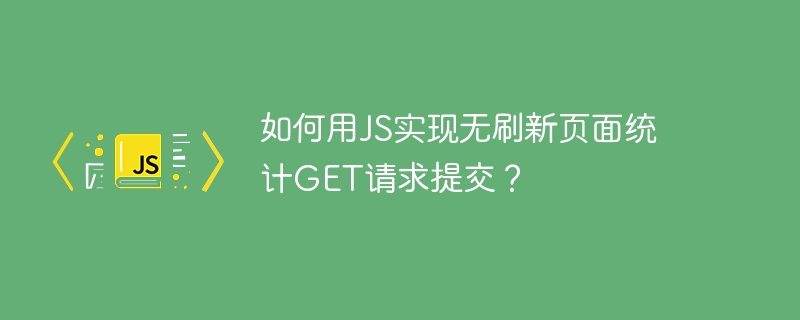 如何用JS实现无刷新页面统计GET请求提交？