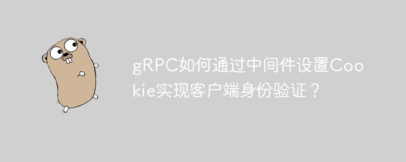 gRPC如何通过中间件设置Cookie实现客户端身份验证？