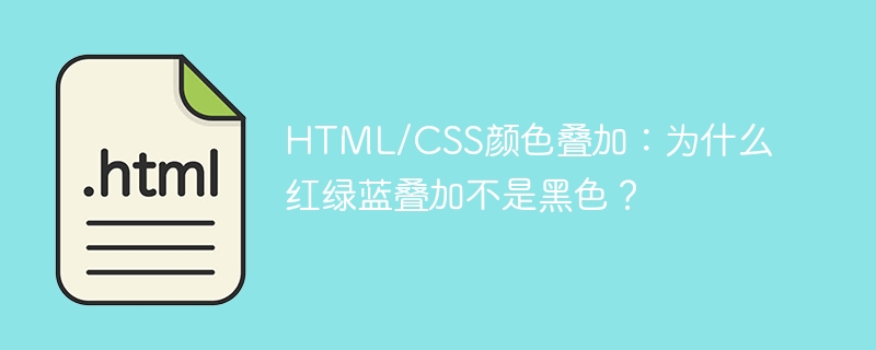 HTML/CSS颜色叠加：为什么红绿蓝叠加不是黑色？