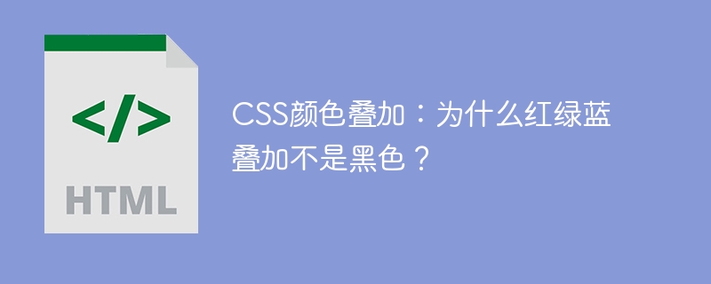 CSS颜色叠加：为什么红绿蓝叠加不是黑色？