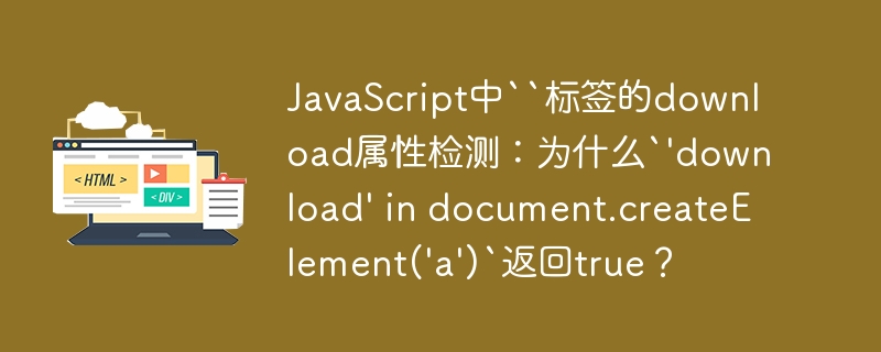 JavaScript中“标签的download属性检测：为什么`’download’ in document.createElement(‘a’)`返回true？