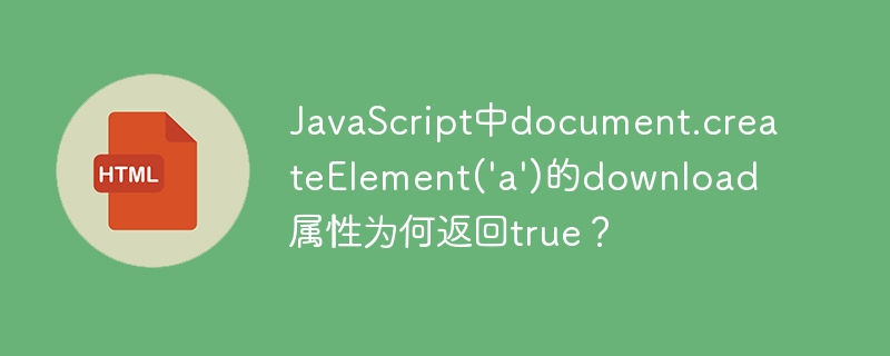 JavaScript中document.createElement(‘a’)的download属性为何返回true？