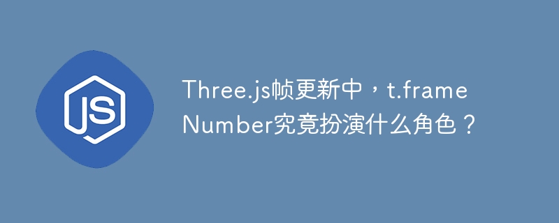 Three.js帧更新中，t.frameNumber究竟扮演什么角色？