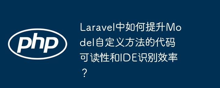 laravel中如何提升model自定义方法的代码可读性和ide识别效率？