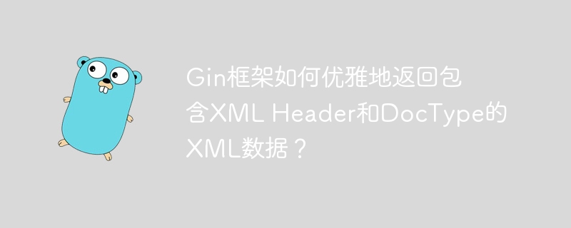 Gin框架如何优雅地返回包含XML Header和DocType的XML数据？