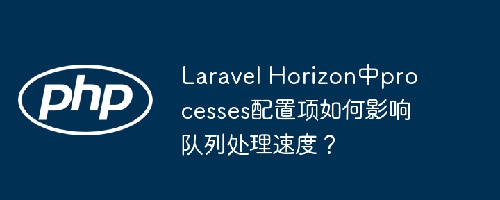 laravel horizon中processes配置项如何影响队列处理速度？