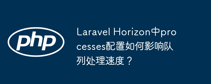 laravel horizon中processes配置如何影响队列处理速度？