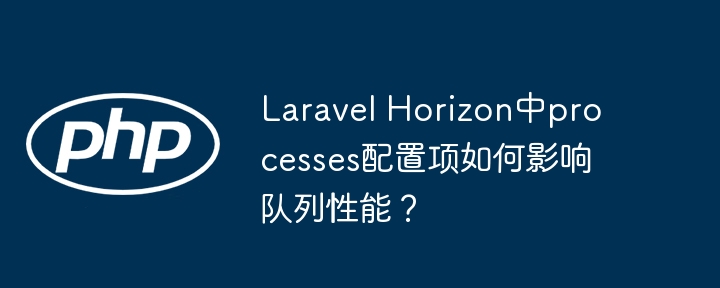 laravel horizon中processes配置项如何影响队列性能？