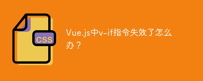 Vue.js中v-if指令失效了怎么办？