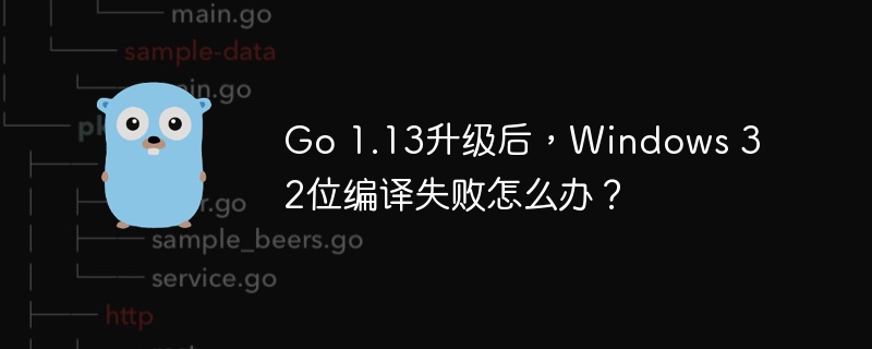 Go 1.13升级后，Windows 32位编译失败怎么办？