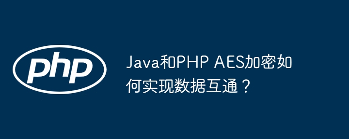 java和php aes加密如何实现数据互通？