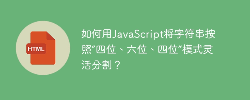 如何用JavaScript将字符串按照“四位、六位、四位”模式灵活分割？