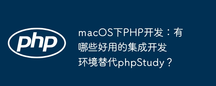 macos下php开发：有哪些好用的集成开发环境替代phpstudy？