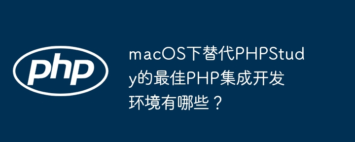 macos下替代phpstudy的最佳php集成开发环境有哪些？