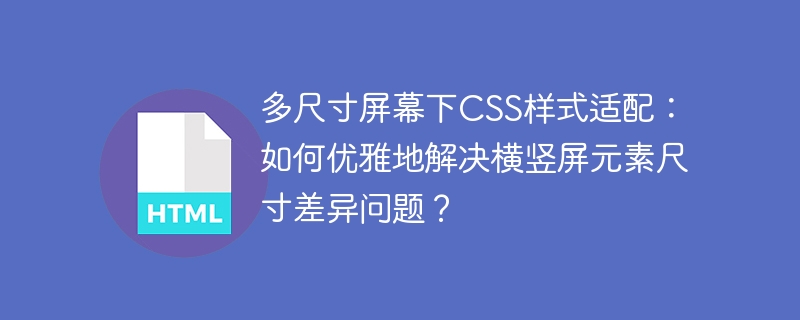 多尺寸屏幕下CSS样式适配：如何优雅地解决横竖屏元素尺寸差异问题？