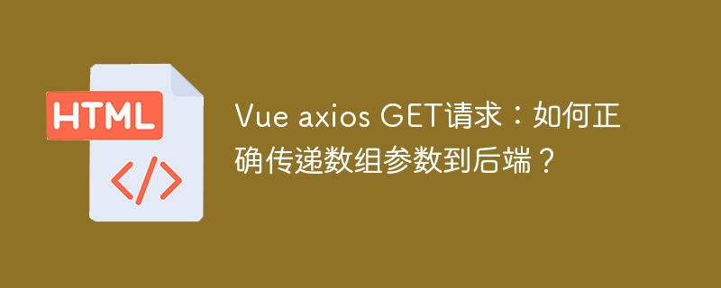 Vue axios GET请求：如何正确传递数组参数到后端？