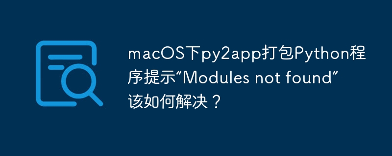 macOS下py2app打包Python程序提示“Modules not found”该如何解决？