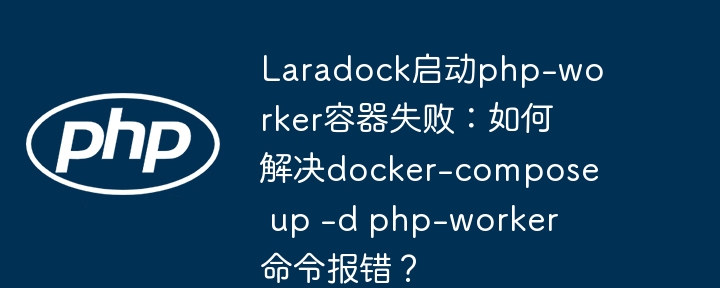 Laradock启动php-worker容器失败：如何解决docker-compose up -d php-worker命令报错？