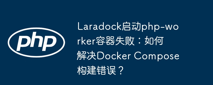 Laradock启动php-worker容器失败：如何解决Docker Compose构建错误？