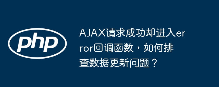 AJAX请求成功却进入error回调函数，如何排查数据更新问题？