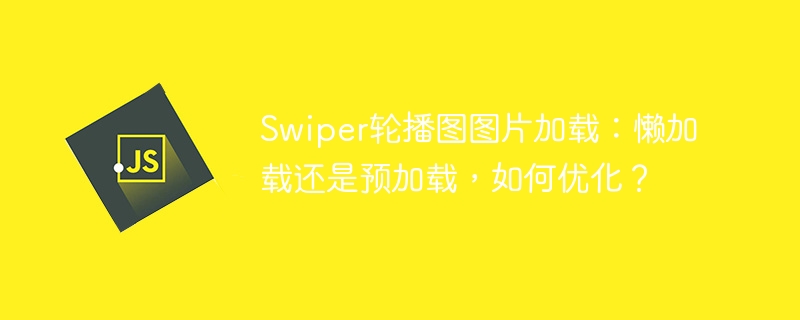 Swiper轮播图图片加载：懒加载还是预加载，如何优化？