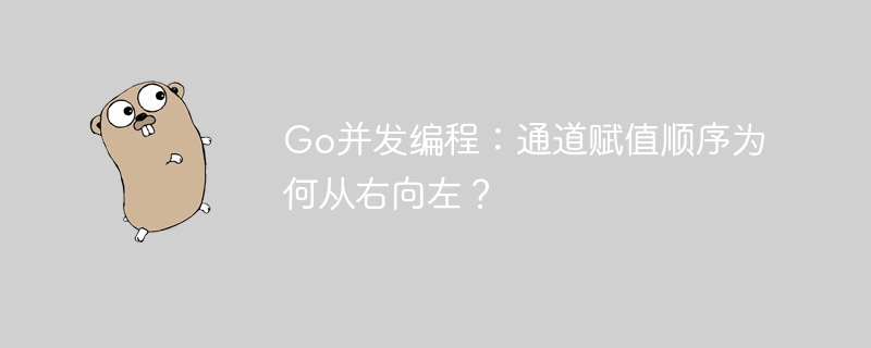 Go并发编程：通道赋值顺序为何从右向左？