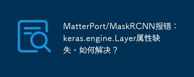 MatterPort/MaskRCNN报错：keras.engine.Layer属性缺失，如何解决？