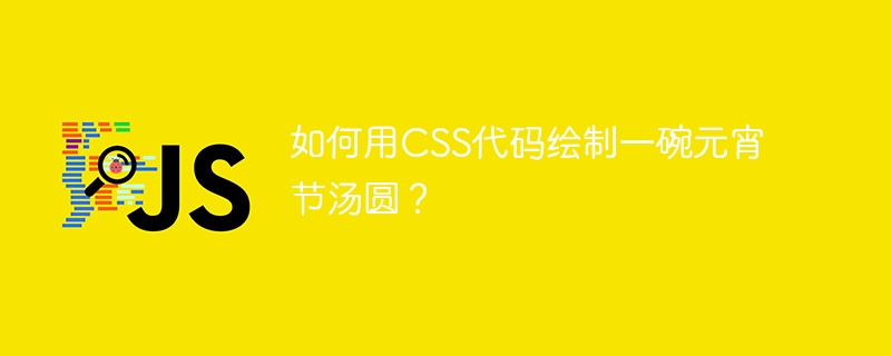 如何用CSS代码绘制一碗元宵节汤圆？