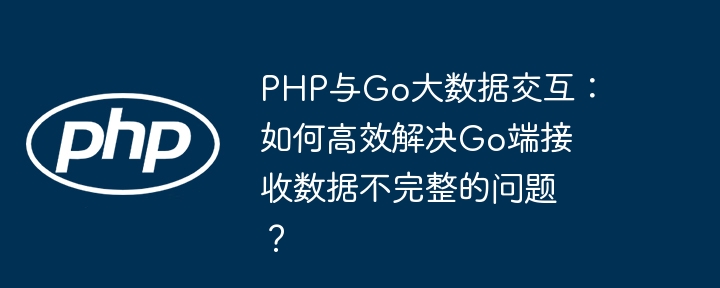 php与go大数据交互：如何高效解决go端接收数据不完整的问题？