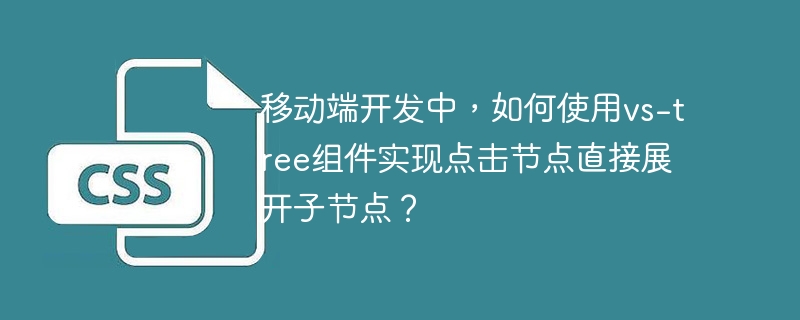移动端开发中，如何使用vs-tree组件实现点击节点直接展开子节点？
