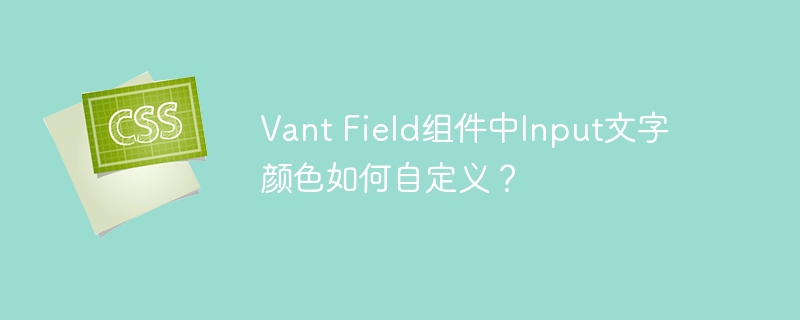 Vant Field组件中Input文字颜色如何自定义？