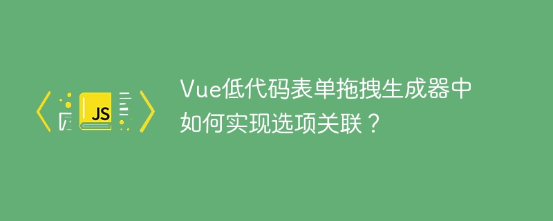 Vue低代码表单拖拽生成器中如何实现选项关联？