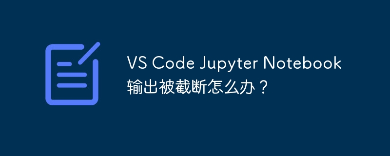 VS Code Jupyter Notebook输出被截断怎么办？