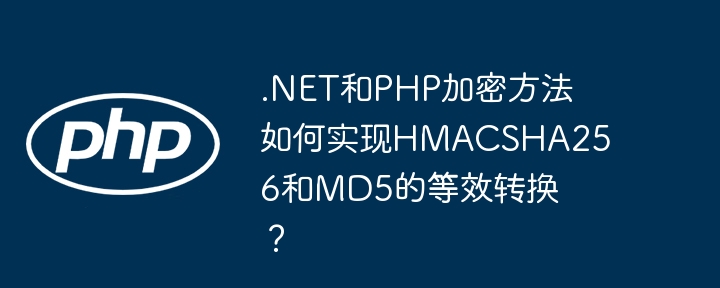 .NET和PHP加密方法如何实现HMACSHA256和MD5的等效转换？