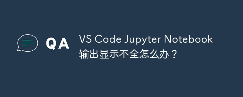 VS Code Jupyter Notebook输出显示不全怎么办？