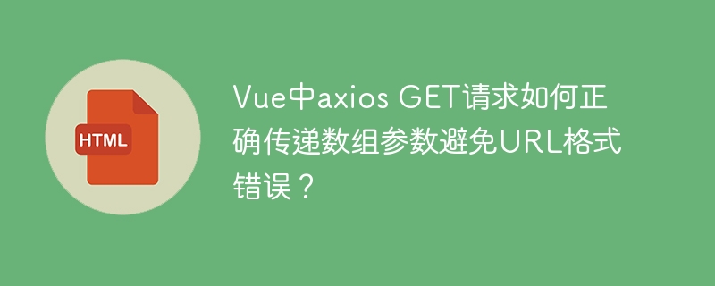 Vue中axios GET请求如何正确传递数组参数避免URL格式错误？