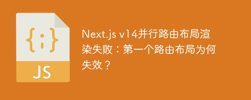 Next.js v14并行路由布局渲染失败：第一个路由布局为何失效？