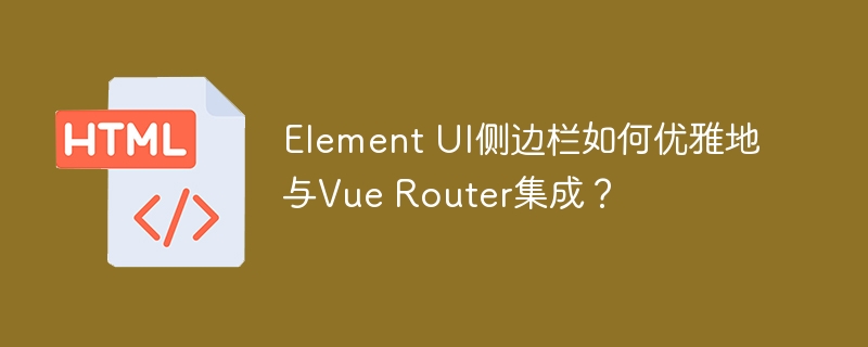 Element UI侧边栏如何优雅地与Vue Router集成？
