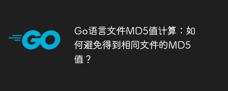 Go语言文件MD5值计算：如何避免得到相同文件的MD5值？