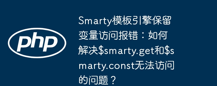 smarty模板引擎保留变量访问报错：如何解决$smarty.get和$smarty.const无法访问的问题？