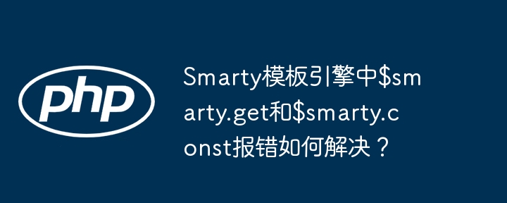 smarty模板引擎中$smarty.get和$smarty.const报错如何解决？