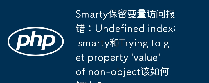 smarty保留变量访问报错：undefined index: smarty和trying to get property 'value' of non-object该如何解决？