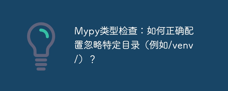 Mypy类型检查：如何正确配置忽略特定目录（例如/venv/）？