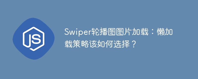 Swiper轮播图图片加载：懒加载策略该如何选择？